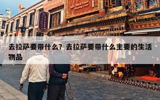 去拉萨要带什么？去拉萨要带什么主要的生活物品