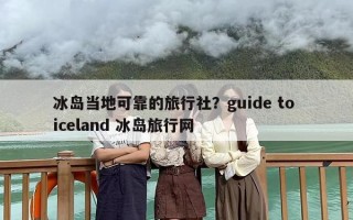 冰岛当地可靠的旅行社？guide to iceland 冰岛旅行网