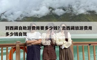到西藏自助游费用要多少钱？去西藏旅游费用多少钱自驾