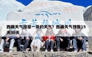 西藏天气预报一周的天气？西藏天气预报15天30天