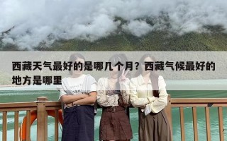 西藏天气最好的是哪几个月？西藏气候最好的地方是哪里