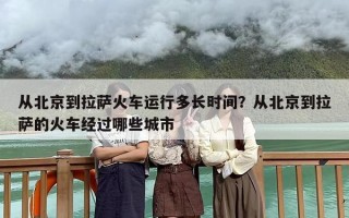 从北京到拉萨火车运行多长时间？从北京到拉萨的火车经过哪些城市