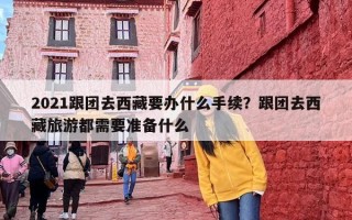 2021跟团去西藏要办什么手续？跟团去西藏旅游都需要准备什么