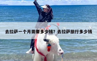 去拉萨一个月需要多少钱？去拉萨旅行多少钱