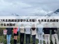 7月去西藏旅游穿什么衣服？七月末去西藏穿什么衣服好
