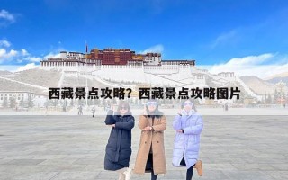 西藏景点攻略？西藏景点攻略图片