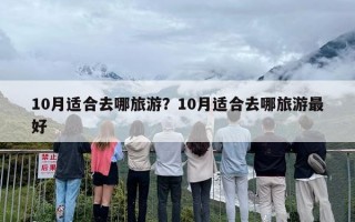 10月适合去哪旅游？10月适合去哪旅游最好
