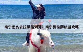 南宁怎么去拉萨最划算？南宁到拉萨旅游攻略