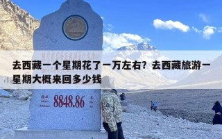 去西藏一个星期花了一万左右？去西藏旅游一星期大概来回多少钱