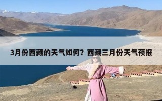 3月份西藏的天气如何？西藏三月份天气预报
