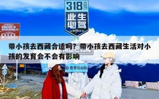 带小孩去西藏合适吗？带小孩去西藏生活对小孩的发育会不会有影响