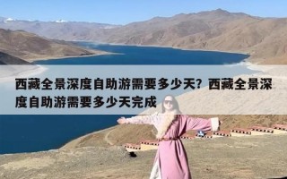 西藏全景深度自助游需要多少天？西藏全景深度自助游需要多少天完成