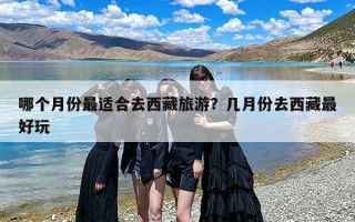 哪个月份最适合去西藏旅游？几月份去西藏最好玩