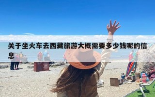 关于坐火车去西藏旅游大概需要多少钱呢的信息