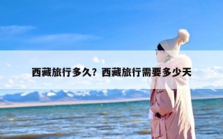 西藏旅行多久？西藏旅行需要多少天