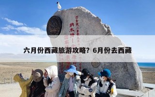 六月份西藏旅游攻略？6月份去西藏