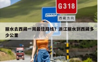 丽水去西藏一周最佳路线？浙江丽水到西藏多少公里