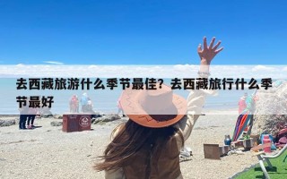 去西藏旅游什么季节最佳？去西藏旅行什么季节最好