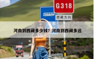 河南到西藏多少钱？河南到西藏多远