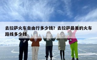 去拉萨火车自由行多少钱？去拉萨最美的火车路线多少钱