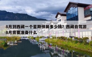 8月到西藏一个星期预算多少钱？西藏自驾游8月需要准备什么