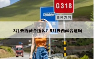 3月去西藏合适么？5月去西藏合适吗