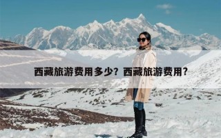 西藏旅游费用多少？西藏旅游费用?