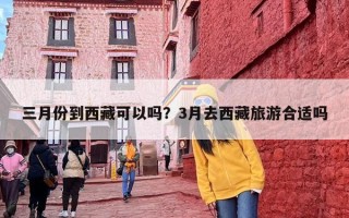 三月份到西藏可以吗？3月去西藏旅游合适吗