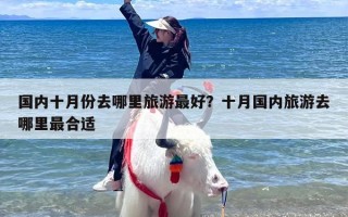 国内十月份去哪里旅游最好？十月国内旅游去哪里最合适
