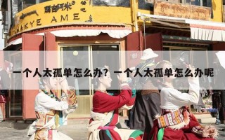 一个人太孤单怎么办？一个人太孤单怎么办呢