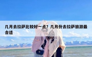 几月去拉萨比较好一点？几月份去拉萨旅游最合适