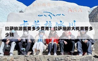 拉萨旅游需要多少费用？拉萨旅游大概需要多少钱