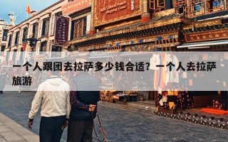 一个人跟团去拉萨多少钱合适？一个人去拉萨旅游