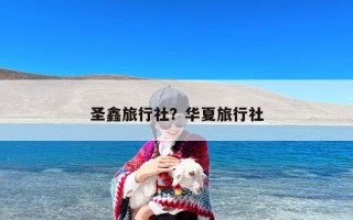 圣鑫旅行社？华夏旅行社