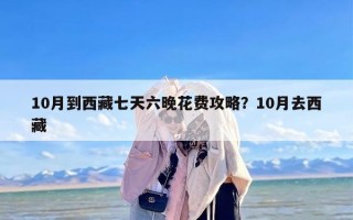 10月到西藏七天六晚花费攻略？10月去西藏