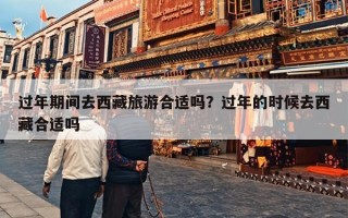 过年期间去西藏旅游合适吗？过年的时候去西藏合适吗