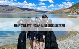 拉萨7日游？拉萨七日游旅游攻略