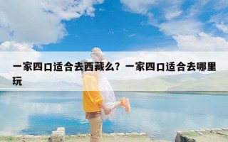 一家四口适合去西藏么？一家四口适合去哪里玩