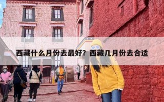 西藏什么月份去最好？西藏几月份去合适