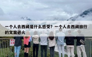 一个人去西藏是什么感受？一个人去西藏旅行的文案必火