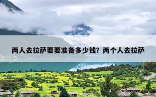 两人去拉萨要要准备多少钱？两个人去拉萨