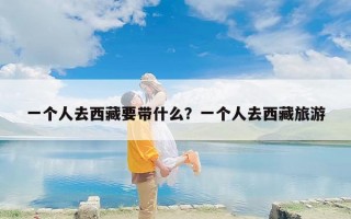 一个人去西藏要带什么？一个人去西藏旅游