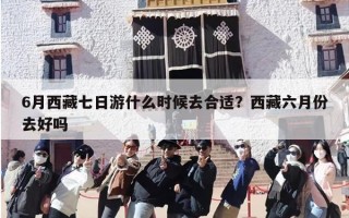 6月西藏七日游什么时候去合适？西藏六月份去好吗