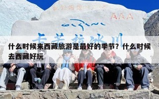 什么时候来西藏旅游是最好的季节？什么时候去西藏好玩