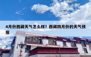 4月份西藏天气怎么样？西藏四月份的天气预报