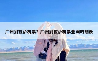 广州到拉萨机票？广州到拉萨机票查询时刻表