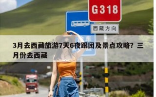 3月去西藏旅游7天6夜跟团及景点攻略？三月份去西藏