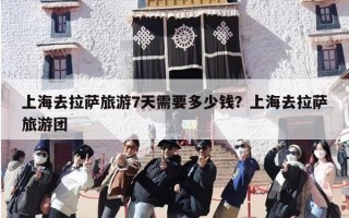 上海去拉萨旅游7天需要多少钱？上海去拉萨旅游团