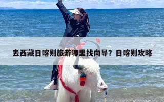 去西藏日喀则旅游哪里找向导？日喀则攻略