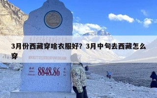 3月份西藏穿啥衣服好？3月中旬去西藏怎么穿